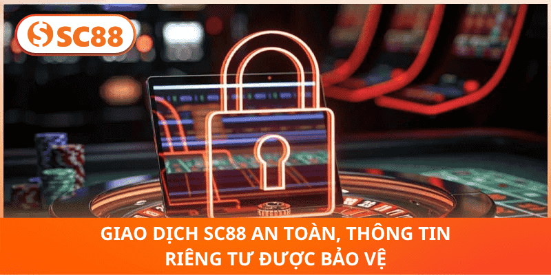 Giao Dịch SC88 An Toàn, Thông Tin Riêng Tư Được Bảo Vệ