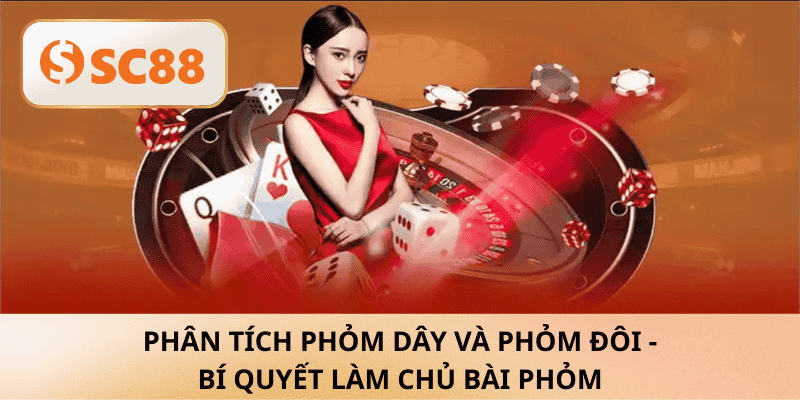 Phân tích phỏm dây và phỏm đôi – Làm chủ ván Phỏm cùng SC88